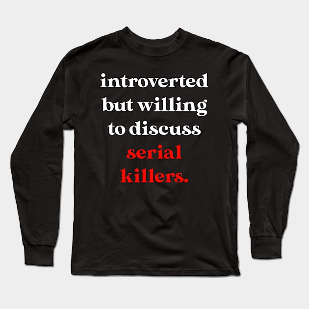 Introverted But Willing to Discuss Serial Killers Long Sleeve T-Shirt by jverdi28